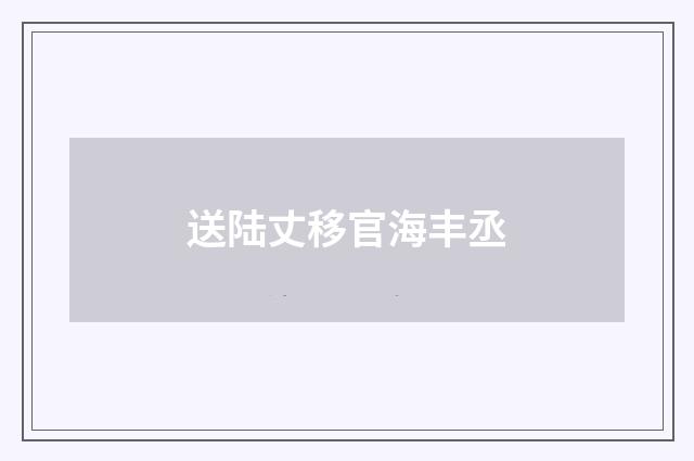 送陆丈移官海丰丞