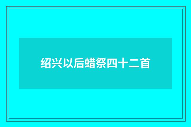 绍兴以后蜡祭四十二首
