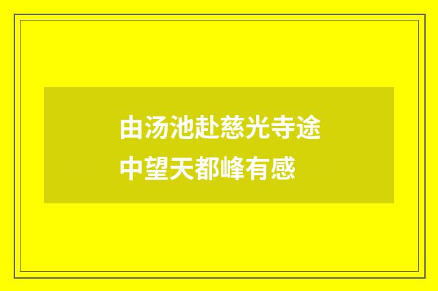 由汤池赴慈光寺途中望天都峰有感