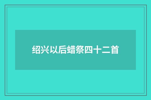 绍兴以后蜡祭四十二首