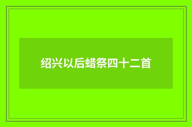 绍兴以后蜡祭四十二首
