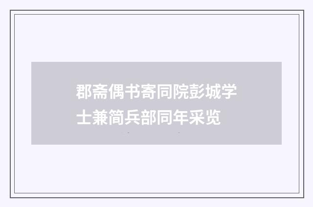 郡斋偶书寄同院彭城学士兼简兵部同年采览