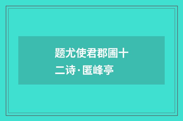 题尤使君郡圃十二诗·匿峰亭