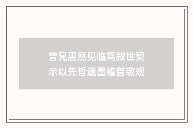 曾兄惠然见临笃叙世契示以先哲遗墨稽首敬观