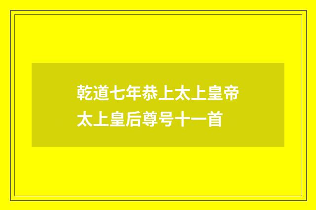 乾道七年恭上太上皇帝太上皇后尊号十一首