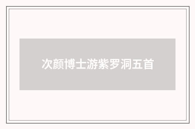 次颜博士游紫罗洞五首