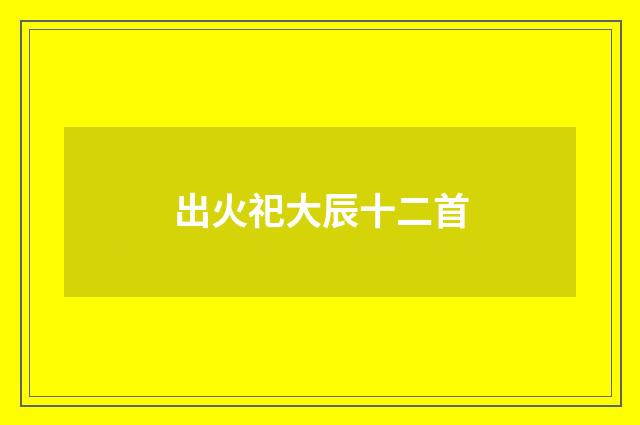 出火祀大辰十二首