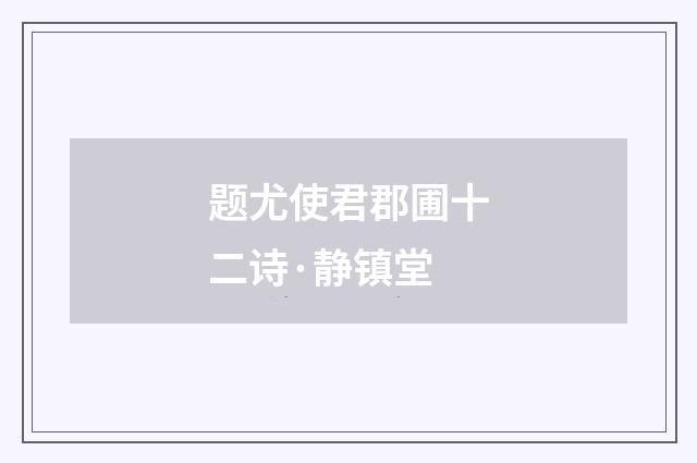 题尤使君郡圃十二诗·静镇堂