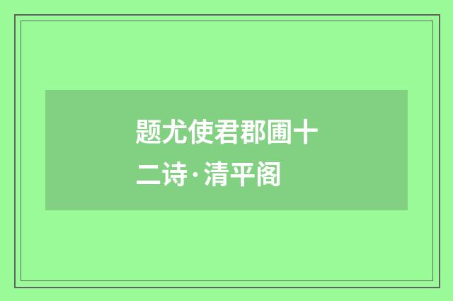 题尤使君郡圃十二诗·清平阁