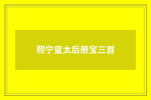 熙宁皇太后册宝三首