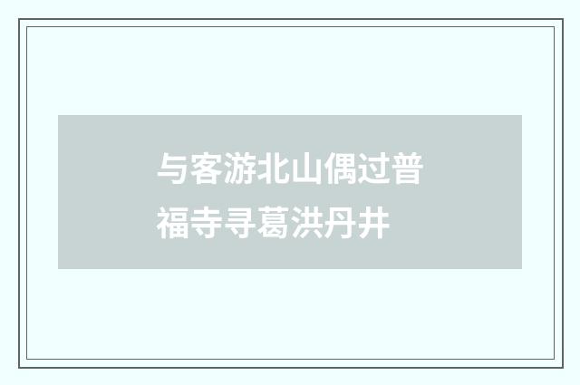 与客游北山偶过普福寺寻葛洪丹井
