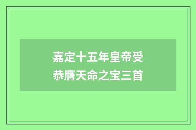 嘉定十五年皇帝受恭膺天命之宝三首