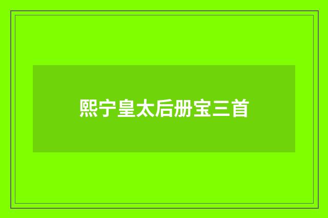 熙宁皇太后册宝三首