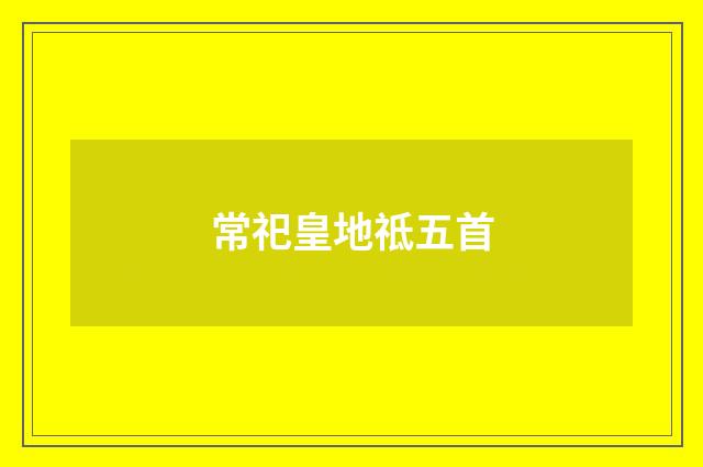 常祀皇地祗五首