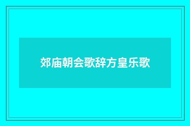 郊庙朝会歌辞方皇乐歌