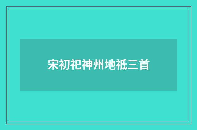 宋初祀神州地祗三首