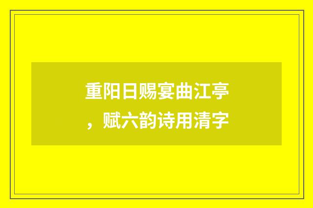 重阳日赐宴曲江亭，赋六韵诗用清字