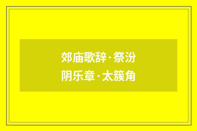 郊庙歌辞·祭汾阴乐章·太簇角