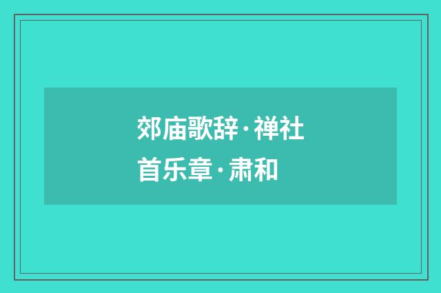 郊庙歌辞·禅社首乐章·肃和