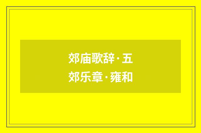 郊庙歌辞·五郊乐章·雍和
