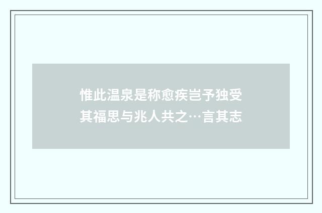 惟此温泉是称愈疾岂予独受其福思与兆人共之…言其志