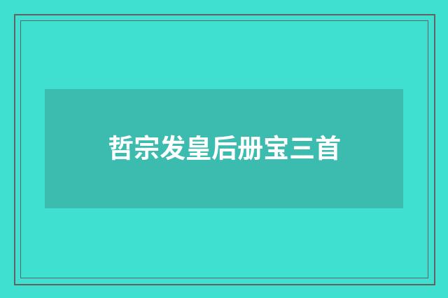 哲宗发皇后册宝三首