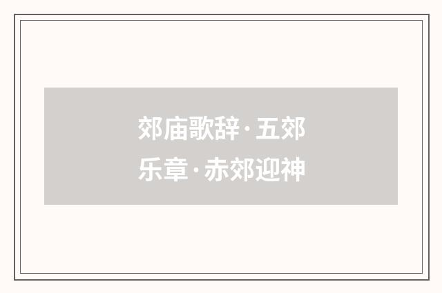 郊庙歌辞·五郊乐章·赤郊迎神