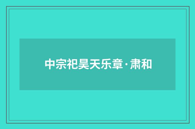 中宗祀昊天乐章·肃和