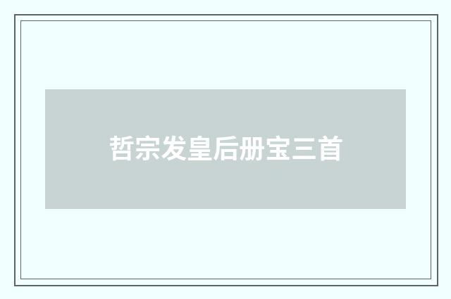 哲宗发皇后册宝三首