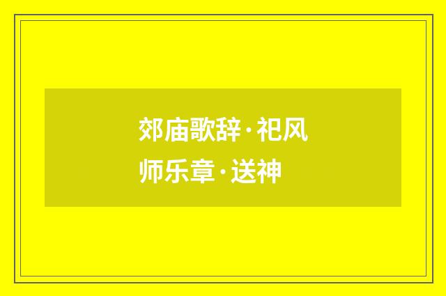 郊庙歌辞·祀风师乐章·送神