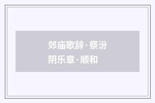 郊庙歌辞·祭汾阴乐章·顺和