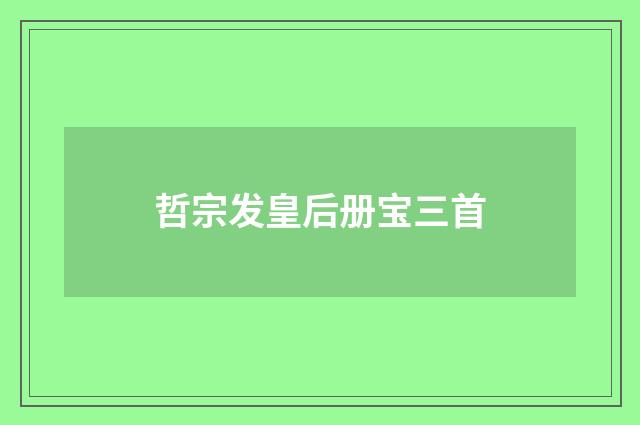 哲宗发皇后册宝三首
