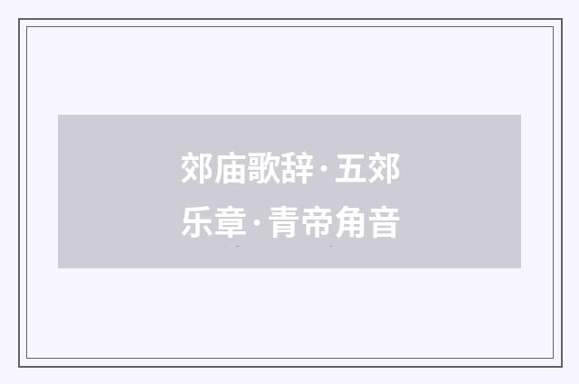 郊庙歌辞·五郊乐章·青帝角音
