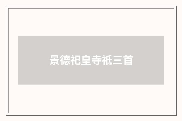 景德祀皇寺祗三首