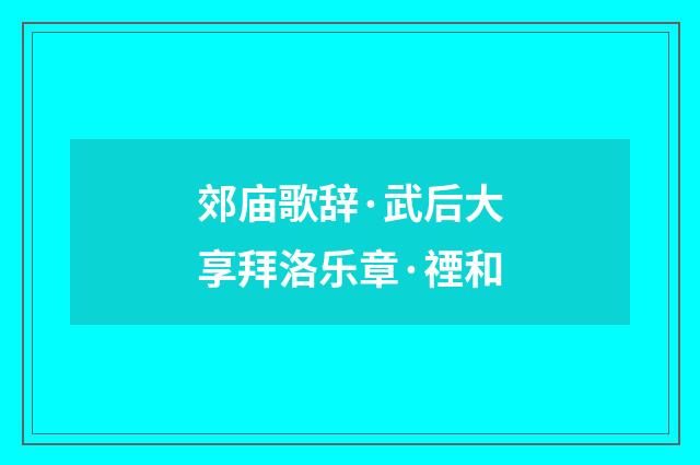 郊庙歌辞·武后大享拜洛乐章·禋和