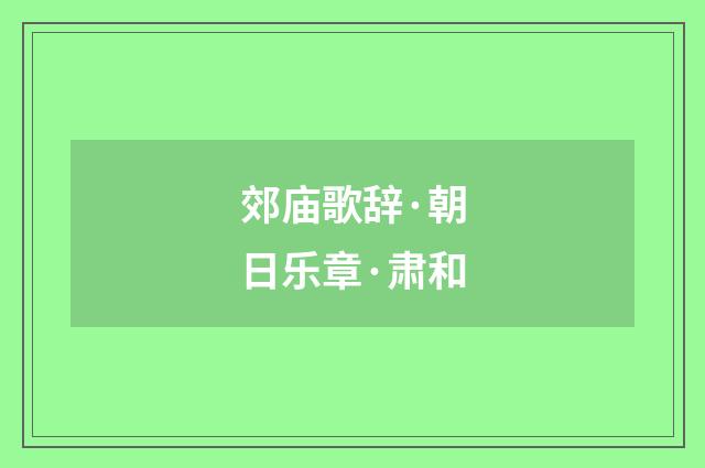 郊庙歌辞·朝日乐章·肃和