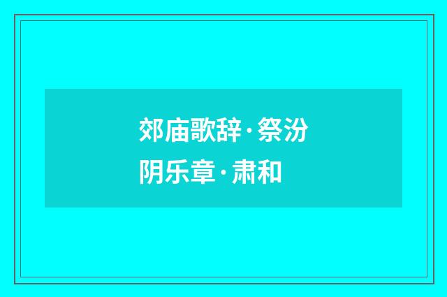 郊庙歌辞·祭汾阴乐章·肃和