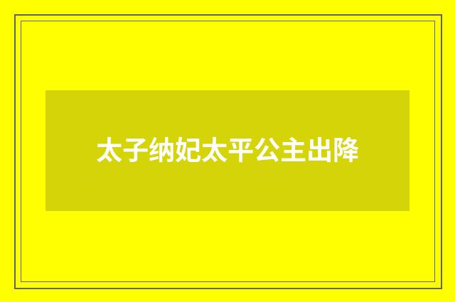 太子纳妃太平公主出降
