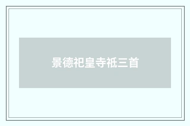 景德祀皇寺祗三首