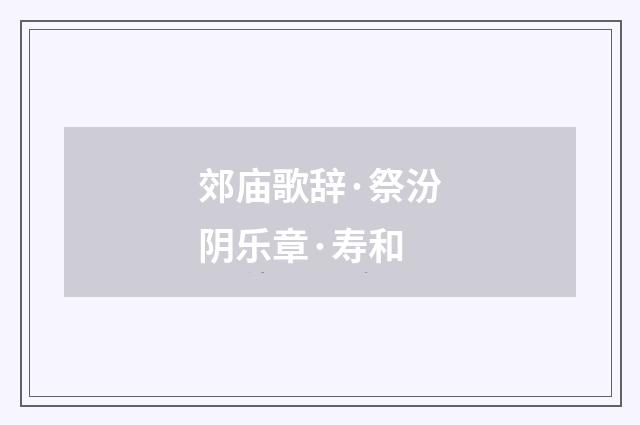 郊庙歌辞·祭汾阴乐章·寿和