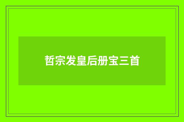 哲宗发皇后册宝三首