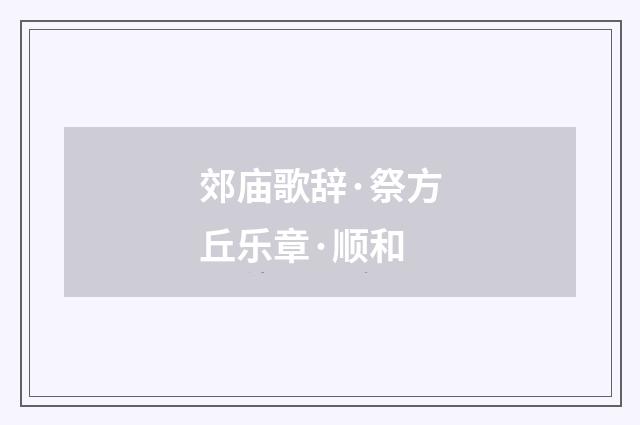 郊庙歌辞·祭方丘乐章·顺和