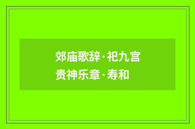 郊庙歌辞·祀九宫贵神乐章·寿和