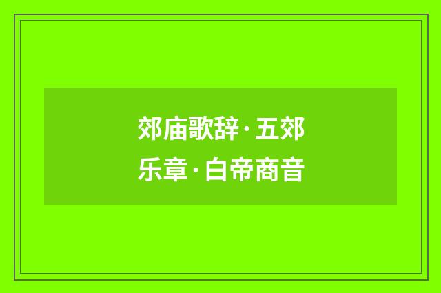 郊庙歌辞·五郊乐章·白帝商音