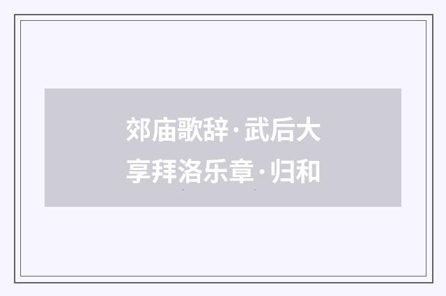 郊庙歌辞·武后大享拜洛乐章·归和