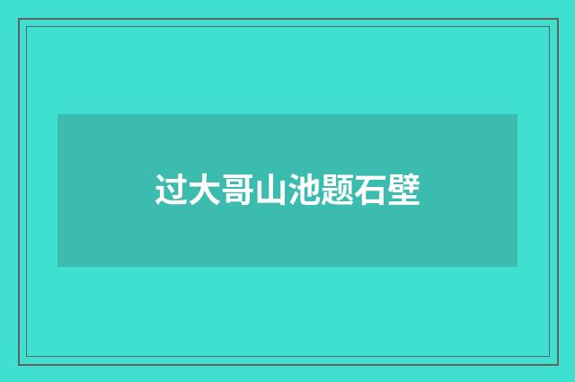 过大哥山池题石壁