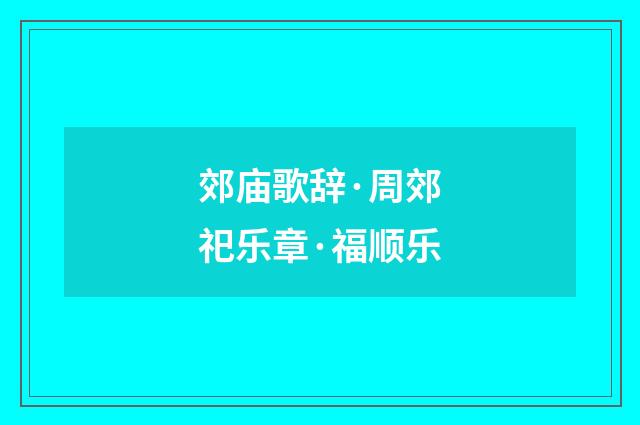 郊庙歌辞·周郊祀乐章·福顺乐