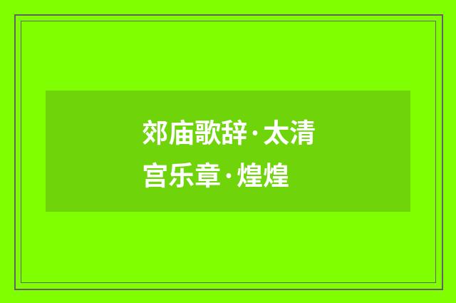 郊庙歌辞·太清宫乐章·煌煌