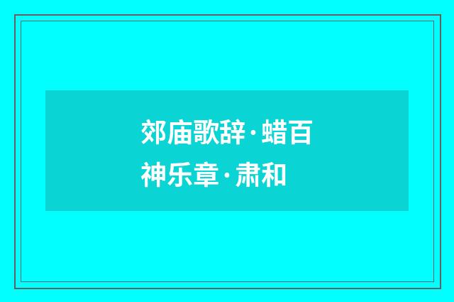 郊庙歌辞·蜡百神乐章·肃和