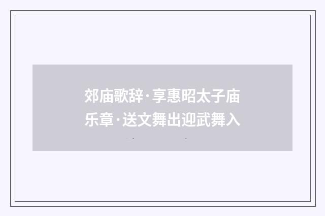 郊庙歌辞·享惠昭太子庙乐章·送文舞出迎武舞入